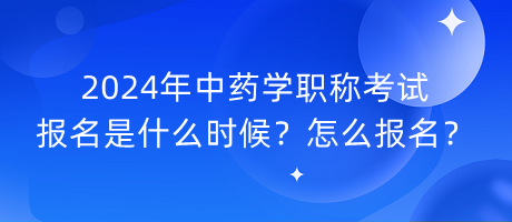 2024年中藥學(xué)職稱考試報(bào)名是什么時(shí)候？怎么報(bào)名？