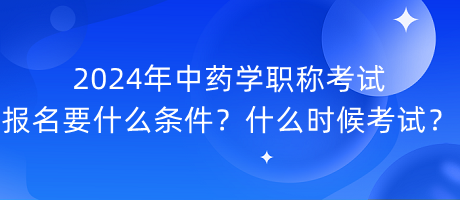 2024年中藥學(xué)職稱考試報(bào)名要什么條件？什么時(shí)候考試？