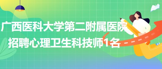 廣西醫(yī)科大學(xué)第二附屬醫(yī)院2023年6月招聘心理衛(wèi)生科技師1名