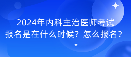 2024年內(nèi)科主治醫(yī)師考試報(bào)名是在什么時(shí)候？怎么報(bào)名？