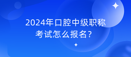 2024年口腔中級職稱考試怎么報名？