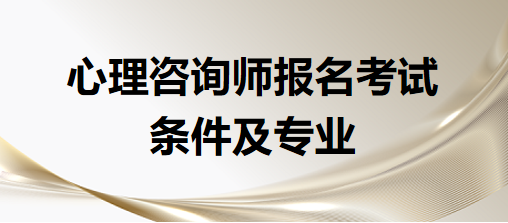 心理咨詢師報(bào)名考試條件及專業(yè)