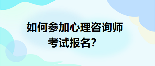 如何參加心理咨詢師考試報名？