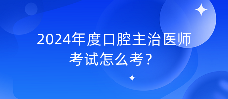 2024年度口腔主治醫(yī)師考試怎么考？