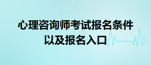 心理咨詢(xún)師考試報(bào)名條件以及報(bào)名入口