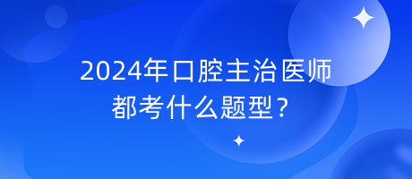 2024年口腔主治醫(yī)師都考什么題型？