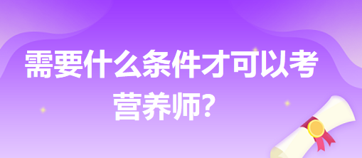 需要什么條件才可以考營(yíng)養(yǎng)師？