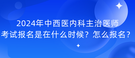 2024年中西醫(yī)內(nèi)科主治醫(yī)師考試報(bào)名是在什么時(shí)候？怎么報(bào)名？