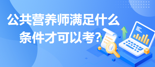 公共營(yíng)養(yǎng)師滿足什么條件才可以考？