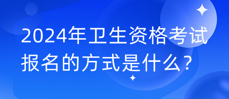 2024年衛(wèi)生資格考試報(bào)名的方式是什么？