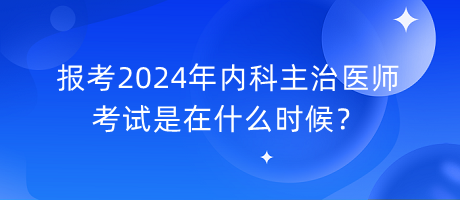 報(bào)考2024年內(nèi)科主治醫(yī)師考試是在什么時(shí)候？