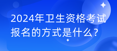 2024年衛(wèi)生資格考試報(bào)名的方式是什么？