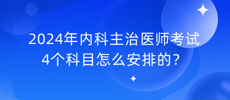 2024年內(nèi)科主治醫(yī)師考試4個(gè)科目怎么安排的？