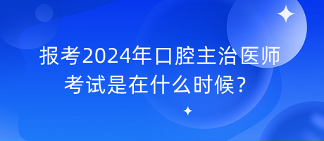 報(bào)考2024年口腔主治醫(yī)師考試是在什么時(shí)候？