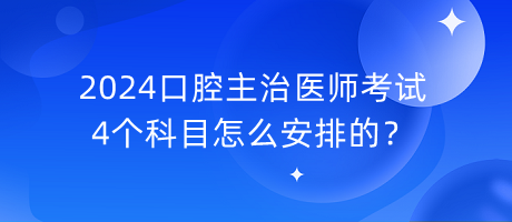 2024口腔主治醫(yī)師考試4個(gè)科目怎么安排的？