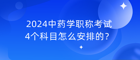 2024中藥學職稱考試4個科目怎么安排的？