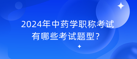 2024年中藥學(xué)職稱有哪些考試題型？