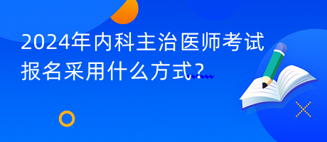 2024年內(nèi)科主治醫(yī)師考試報(bào)名采用什么方式？