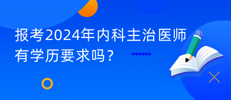 報(bào)考2024年內(nèi)科主治醫(yī)師有學(xué)歷要求嗎？