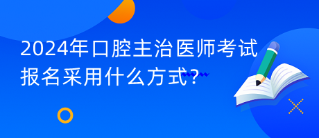 2024年口腔主治醫(yī)師考試報名采用什么方式？