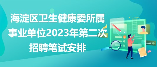 北京海淀區(qū)衛(wèi)生健康委所屬事業(yè)單位2023年第二次招聘筆試安排