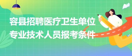 玉林市容縣2023年招聘醫(yī)療衛(wèi)生單位專(zhuān)業(yè)技術(shù)人員報(bào)考條件