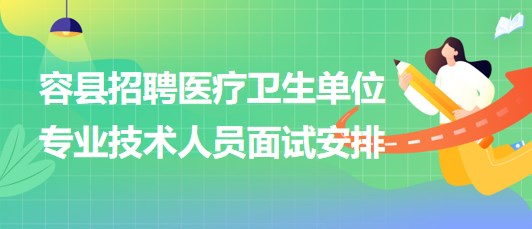 玉林市容縣2023年招聘醫(yī)療衛(wèi)生單位專業(yè)技術人員面試安排