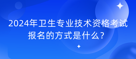 2024年衛(wèi)生專業(yè)技術(shù)資格考試報名的方式是什么？