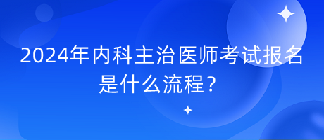 2024年內(nèi)科主治醫(yī)師考試報(bào)名是什么流程？