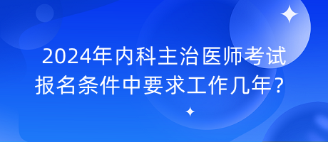 2024年內(nèi)科主治醫(yī)師考試報名條件中要求工作幾年？