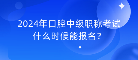 2024年口腔中級職稱考試什么時候能報名？