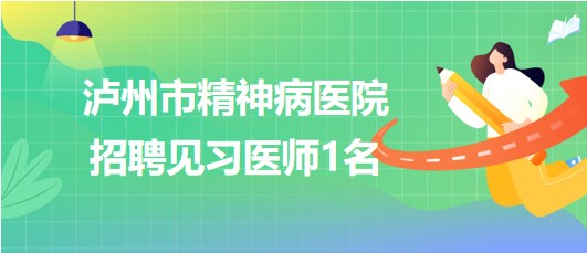 瀘州市精神病醫(yī)院2023年6月招聘見(jiàn)習(xí)醫(yī)師1名