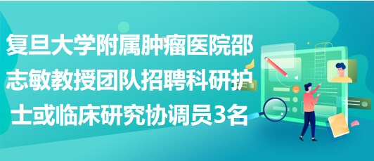 復旦大學附屬腫瘤醫(yī)院邵志敏教授團隊招聘科研護士或臨床研究協(xié)調(diào)員3名