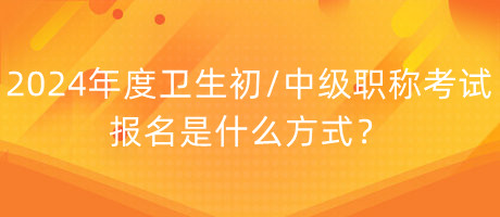 2024年度衛(wèi)生初中級(jí)職稱考試報(bào)名是什么方式？