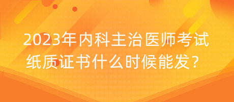 2023年內(nèi)科主治醫(yī)師考試紙質(zhì)證書什么時候能發(fā)？