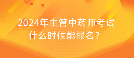 2024年主管中藥師考試什么時候能報名？