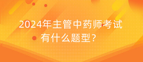 2024年主管中藥師考試有什么題型？