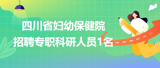 四川省婦幼保健院劉偉信生殖醫(yī)學(xué)研究團隊招聘專職科研人員1名