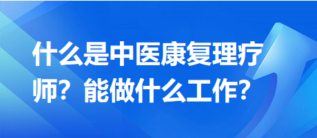 什么是中醫(yī)康復(fù)理療師？能做什么工作？