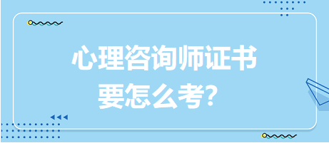 心理咨詢師證書要怎么考？