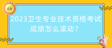 2023年衛(wèi)生專業(yè)技術(shù)資格考試成績怎么滾動？