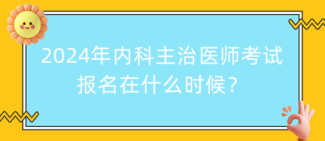 2024年內(nèi)科主治醫(yī)師考試報(bào)名在什么時(shí)候？