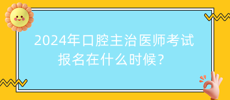 2024年口腔主治醫(yī)師考試報(bào)名在什么時(shí)候？