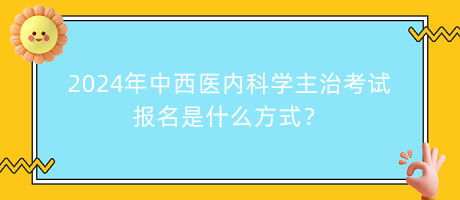 2024年中西醫(yī)內(nèi)科學(xué)主治考試報(bào)名是什么方式？