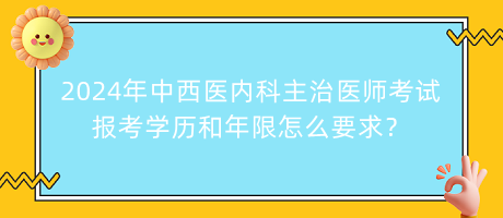 2024年中西醫(yī)內科主治醫(yī)師考試報考學歷和年限怎么要求？