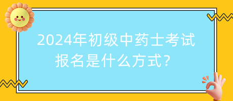 2024年初級中藥士考試報名是什么方式？