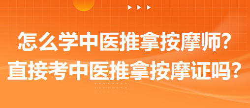 怎么學(xué)中醫(yī)推拿按摩師？可以直接考中醫(yī)推拿按摩師證嗎？