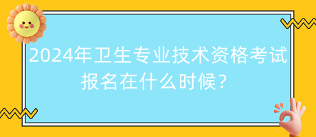 2024年衛(wèi)生專業(yè)技術(shù)資格考試報名在什么時候？