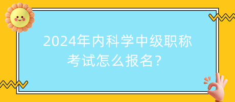 2024年內(nèi)科學(xué)中級(jí)職稱考試怎么報(bào)名？