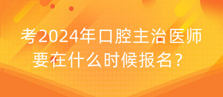 考2024年口腔主治醫(yī)師要在什么時候報名？